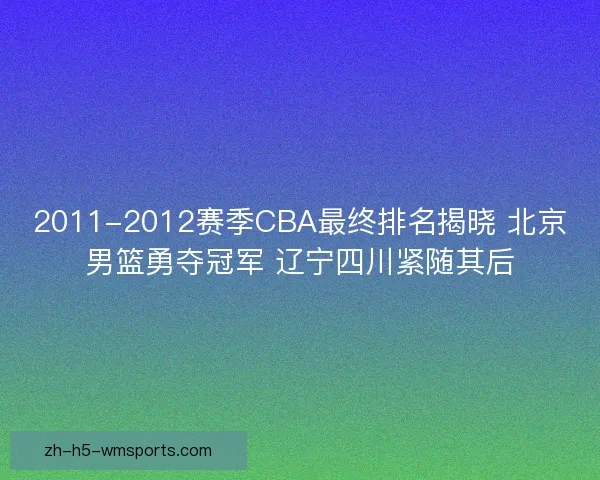 2011-2012赛季CBA最终排名揭晓 北京男篮勇夺冠军 辽宁四川紧随其后